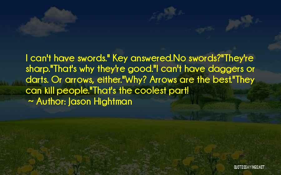 Jason Hightman Quotes: I Can't Have Swords. Key Answered.no Swords?they're Sharp.that's Why They're Good.i Can't Have Daggers Or Darts. Or Arrows, Either.why? Arrows