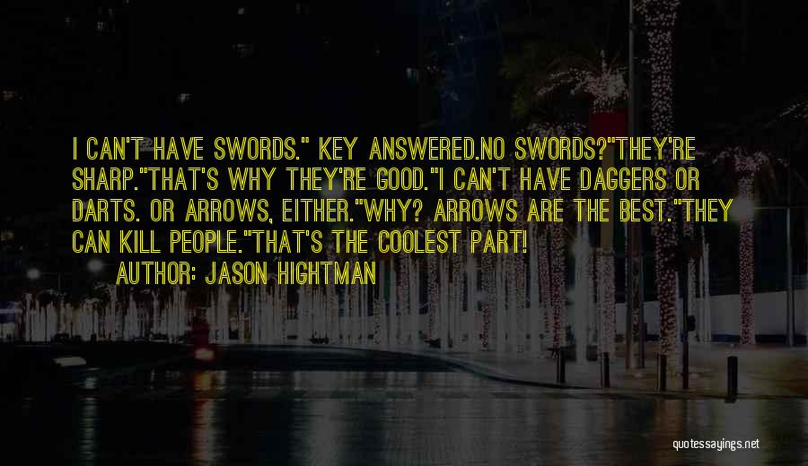 Jason Hightman Quotes: I Can't Have Swords. Key Answered.no Swords?they're Sharp.that's Why They're Good.i Can't Have Daggers Or Darts. Or Arrows, Either.why? Arrows