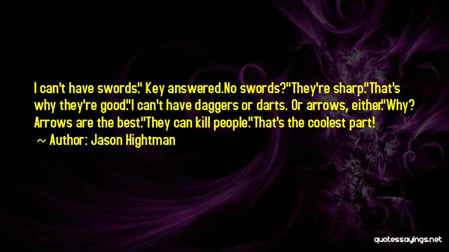 Jason Hightman Quotes: I Can't Have Swords. Key Answered.no Swords?they're Sharp.that's Why They're Good.i Can't Have Daggers Or Darts. Or Arrows, Either.why? Arrows