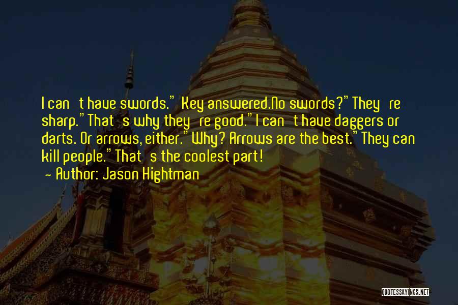 Jason Hightman Quotes: I Can't Have Swords. Key Answered.no Swords?they're Sharp.that's Why They're Good.i Can't Have Daggers Or Darts. Or Arrows, Either.why? Arrows