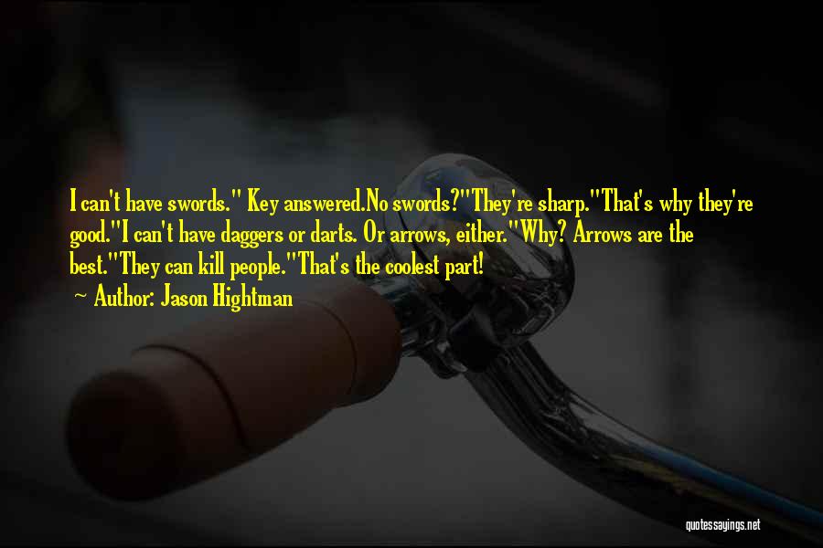 Jason Hightman Quotes: I Can't Have Swords. Key Answered.no Swords?they're Sharp.that's Why They're Good.i Can't Have Daggers Or Darts. Or Arrows, Either.why? Arrows