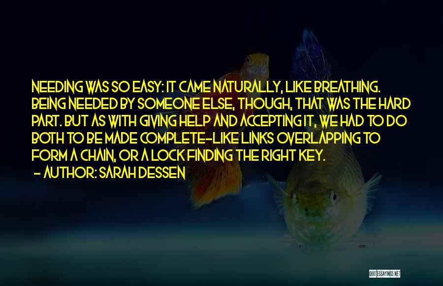 Sarah Dessen Quotes: Needing Was So Easy: It Came Naturally, Like Breathing. Being Needed By Someone Else, Though, That Was The Hard Part.