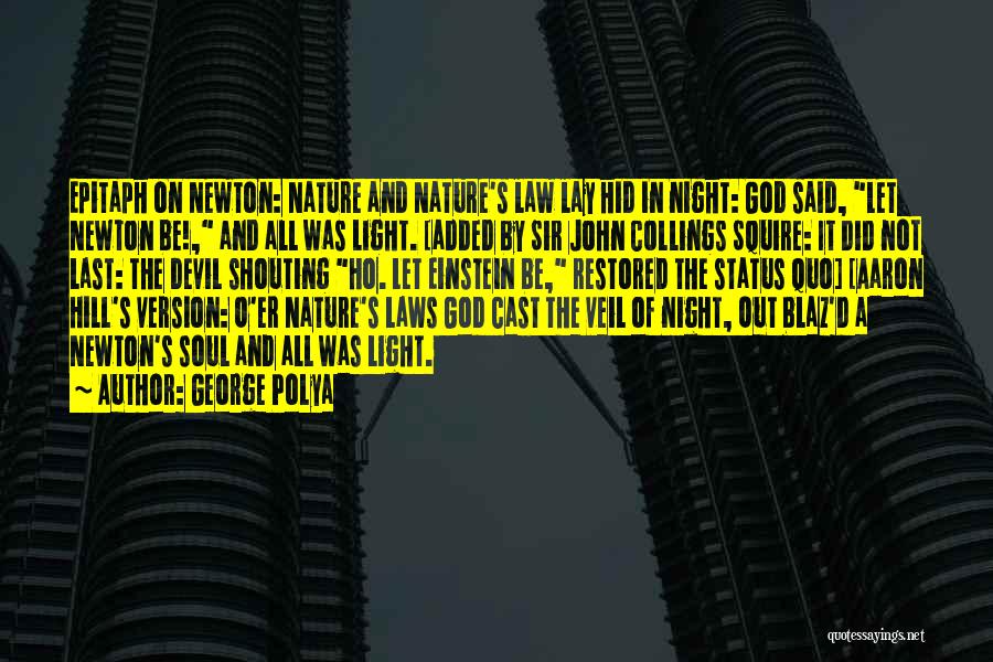 George Polya Quotes: Epitaph On Newton: Nature And Nature's Law Lay Hid In Night: God Said, Let Newton Be!, And All Was Light.