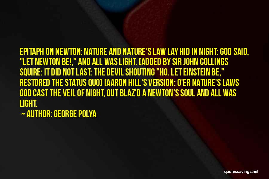 George Polya Quotes: Epitaph On Newton: Nature And Nature's Law Lay Hid In Night: God Said, Let Newton Be!, And All Was Light.