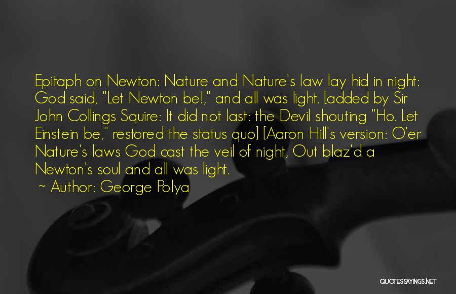 George Polya Quotes: Epitaph On Newton: Nature And Nature's Law Lay Hid In Night: God Said, Let Newton Be!, And All Was Light.