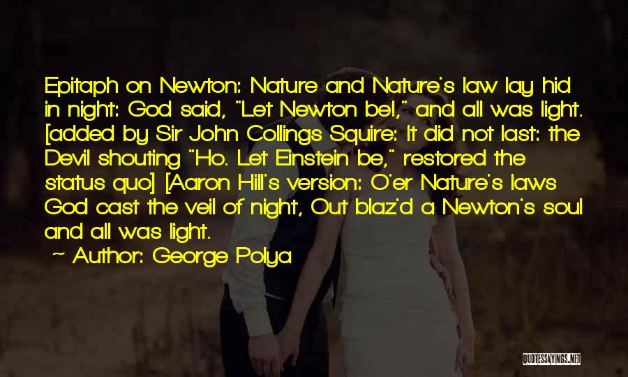 George Polya Quotes: Epitaph On Newton: Nature And Nature's Law Lay Hid In Night: God Said, Let Newton Be!, And All Was Light.