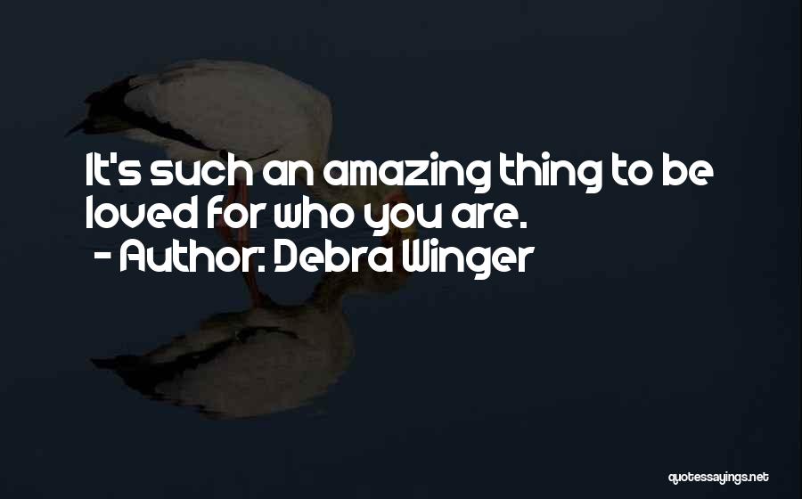 Debra Winger Quotes: It's Such An Amazing Thing To Be Loved For Who You Are.
