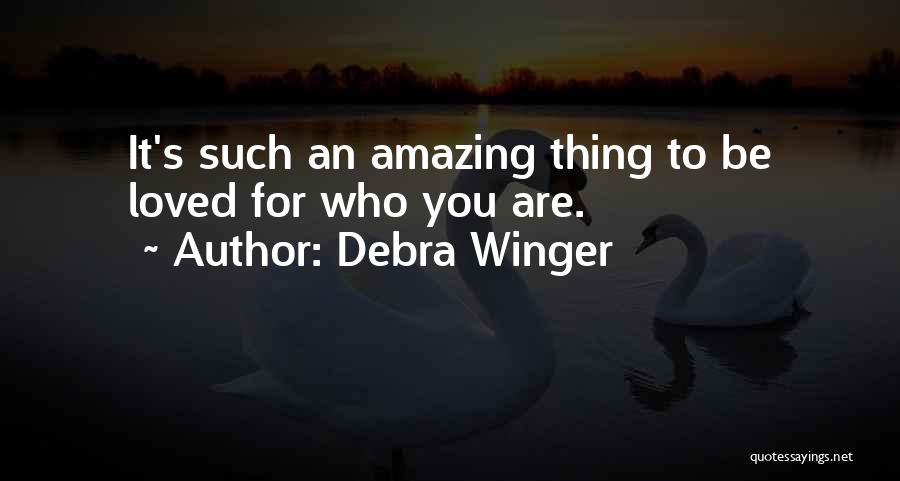 Debra Winger Quotes: It's Such An Amazing Thing To Be Loved For Who You Are.