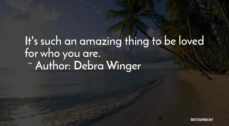 Debra Winger Quotes: It's Such An Amazing Thing To Be Loved For Who You Are.