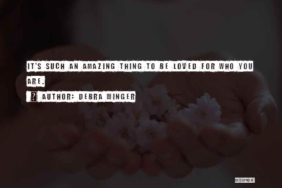 Debra Winger Quotes: It's Such An Amazing Thing To Be Loved For Who You Are.