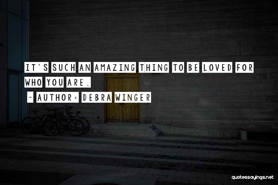 Debra Winger Quotes: It's Such An Amazing Thing To Be Loved For Who You Are.