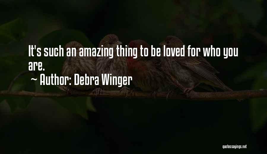 Debra Winger Quotes: It's Such An Amazing Thing To Be Loved For Who You Are.