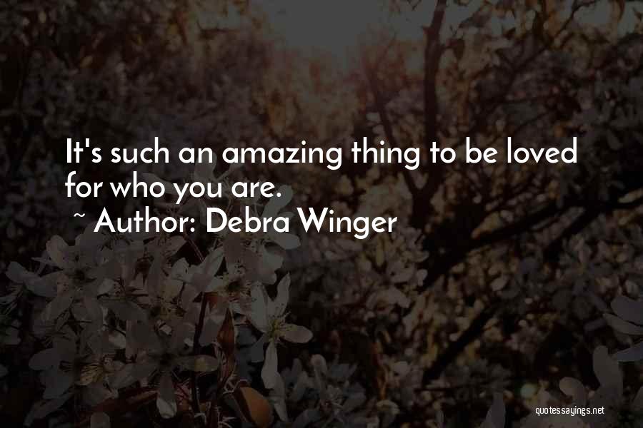 Debra Winger Quotes: It's Such An Amazing Thing To Be Loved For Who You Are.