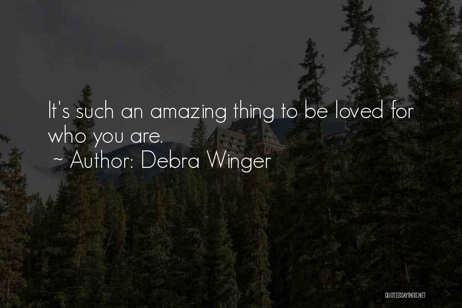 Debra Winger Quotes: It's Such An Amazing Thing To Be Loved For Who You Are.