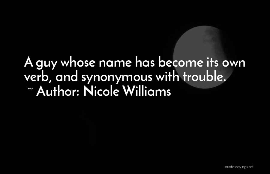 Nicole Williams Quotes: A Guy Whose Name Has Become Its Own Verb, And Synonymous With Trouble.