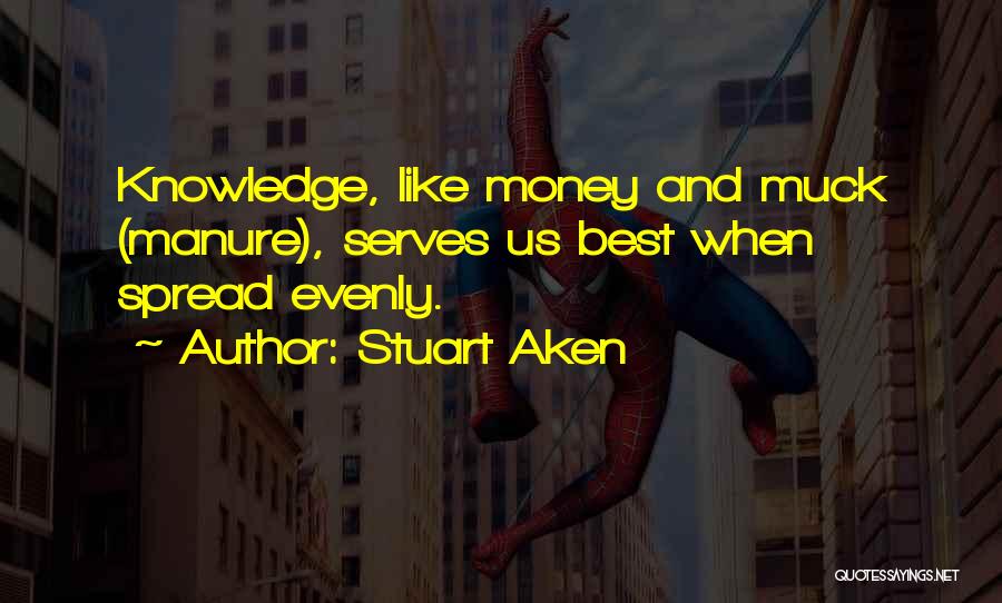 Stuart Aken Quotes: Knowledge, Like Money And Muck (manure), Serves Us Best When Spread Evenly.