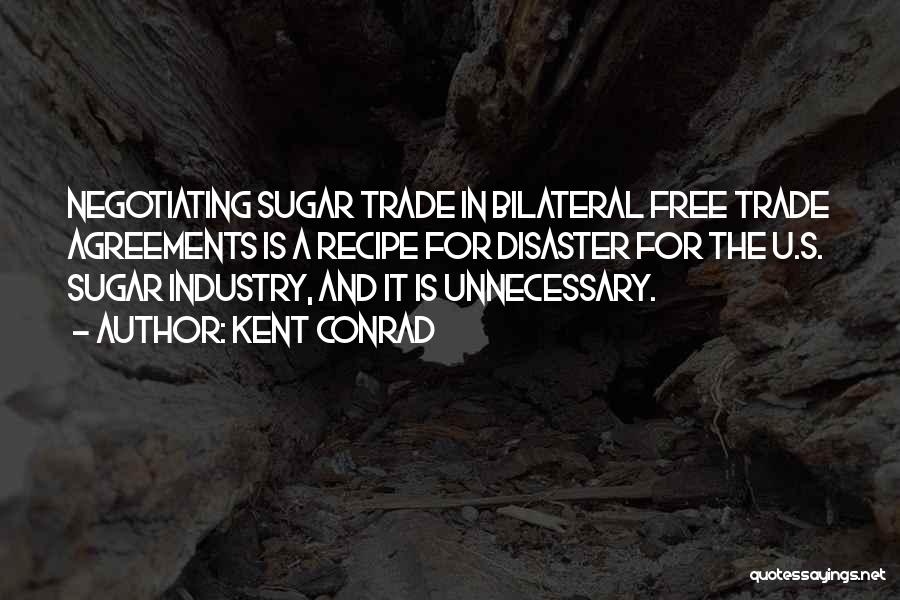 Kent Conrad Quotes: Negotiating Sugar Trade In Bilateral Free Trade Agreements Is A Recipe For Disaster For The U.s. Sugar Industry, And It