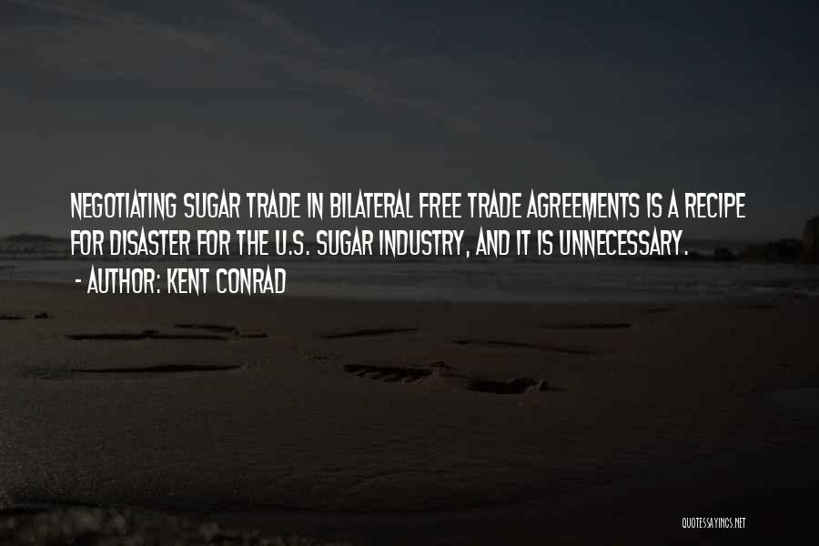 Kent Conrad Quotes: Negotiating Sugar Trade In Bilateral Free Trade Agreements Is A Recipe For Disaster For The U.s. Sugar Industry, And It