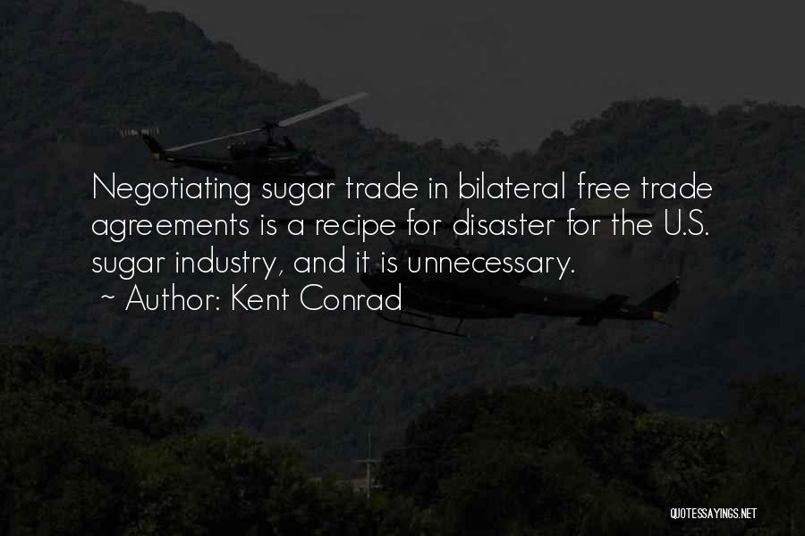 Kent Conrad Quotes: Negotiating Sugar Trade In Bilateral Free Trade Agreements Is A Recipe For Disaster For The U.s. Sugar Industry, And It