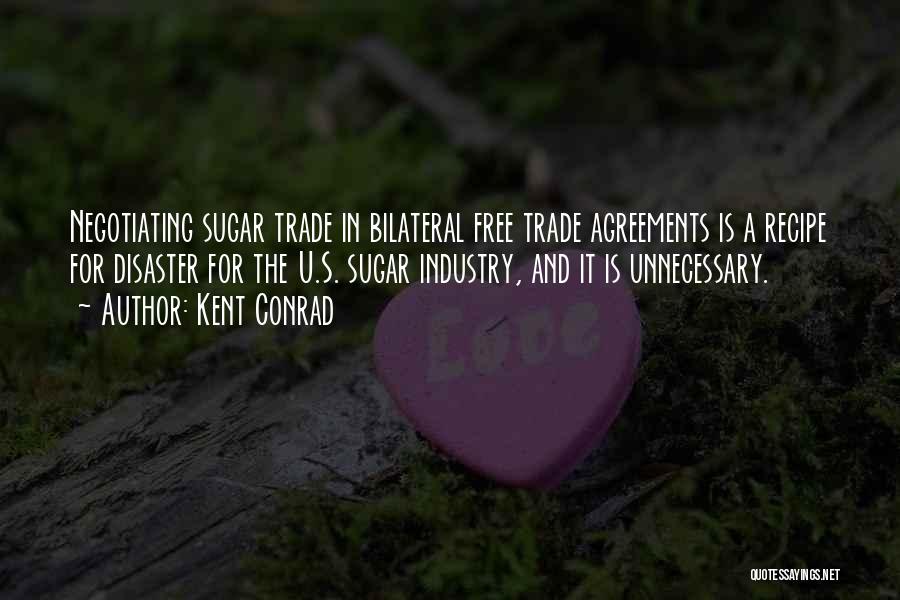 Kent Conrad Quotes: Negotiating Sugar Trade In Bilateral Free Trade Agreements Is A Recipe For Disaster For The U.s. Sugar Industry, And It