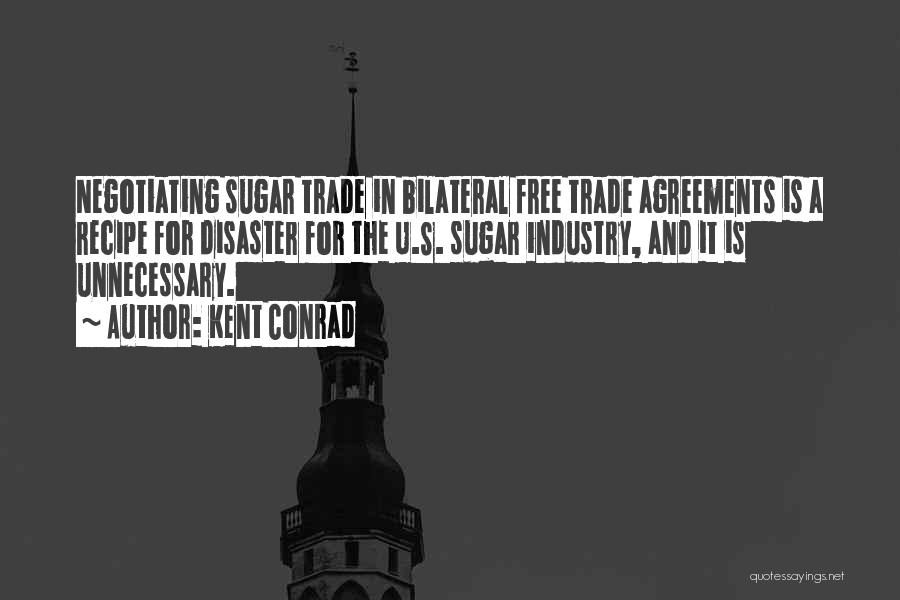 Kent Conrad Quotes: Negotiating Sugar Trade In Bilateral Free Trade Agreements Is A Recipe For Disaster For The U.s. Sugar Industry, And It