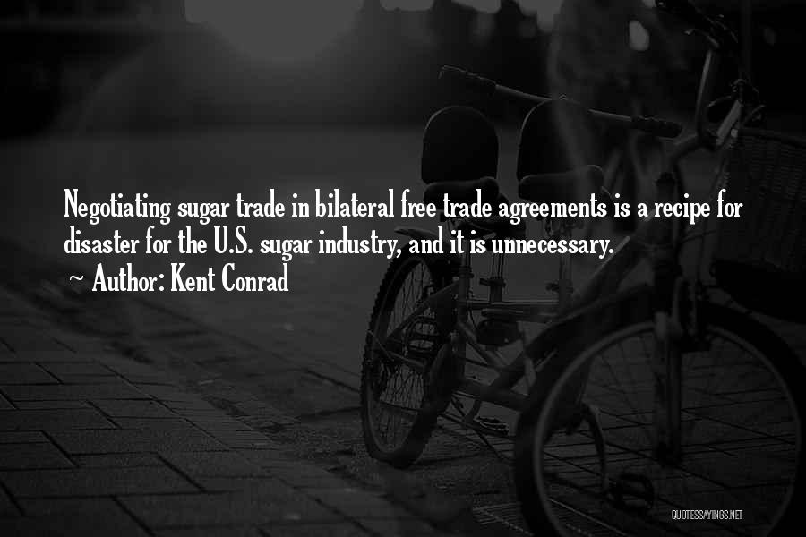 Kent Conrad Quotes: Negotiating Sugar Trade In Bilateral Free Trade Agreements Is A Recipe For Disaster For The U.s. Sugar Industry, And It