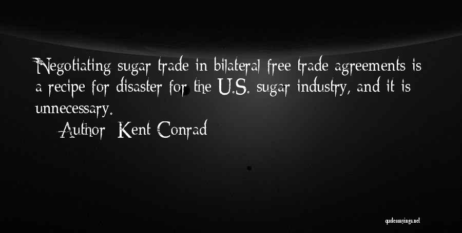 Kent Conrad Quotes: Negotiating Sugar Trade In Bilateral Free Trade Agreements Is A Recipe For Disaster For The U.s. Sugar Industry, And It