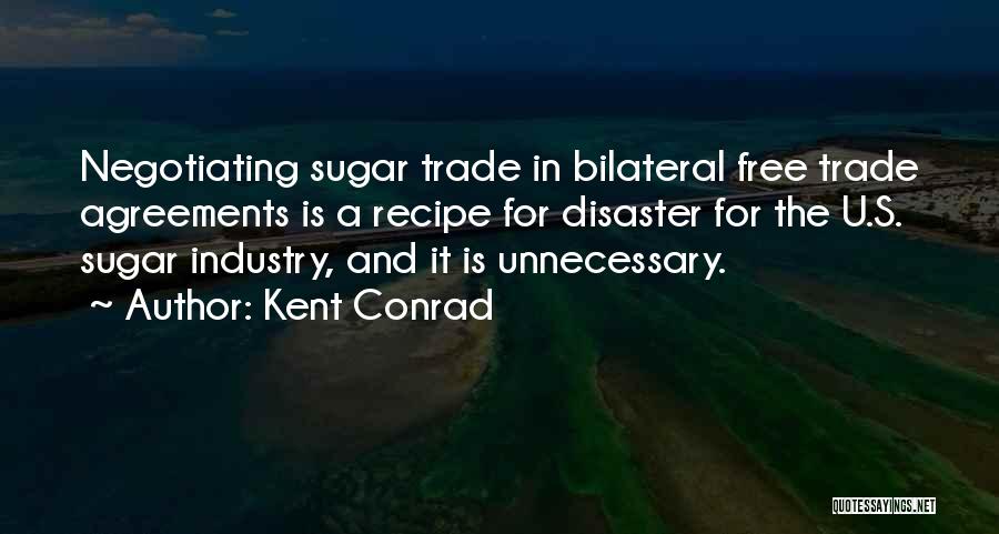 Kent Conrad Quotes: Negotiating Sugar Trade In Bilateral Free Trade Agreements Is A Recipe For Disaster For The U.s. Sugar Industry, And It