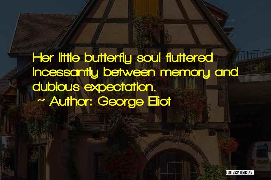 George Eliot Quotes: Her Little Butterfly Soul Fluttered Incessantly Between Memory And Dubious Expectation.