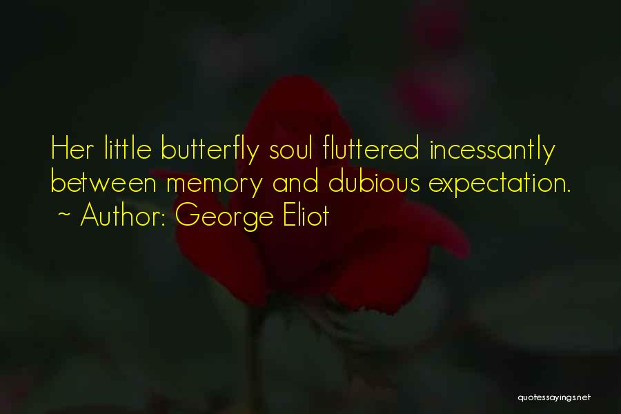 George Eliot Quotes: Her Little Butterfly Soul Fluttered Incessantly Between Memory And Dubious Expectation.