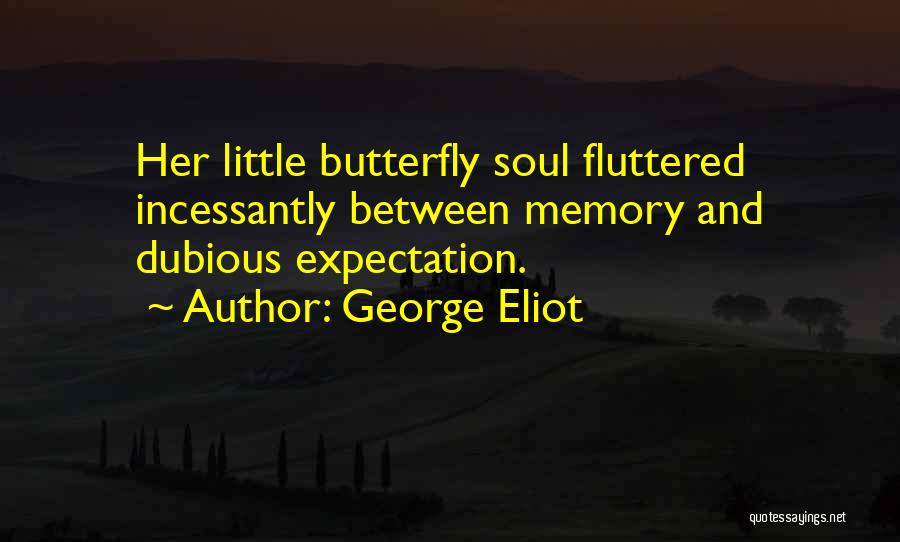 George Eliot Quotes: Her Little Butterfly Soul Fluttered Incessantly Between Memory And Dubious Expectation.