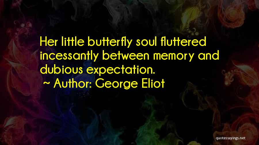 George Eliot Quotes: Her Little Butterfly Soul Fluttered Incessantly Between Memory And Dubious Expectation.