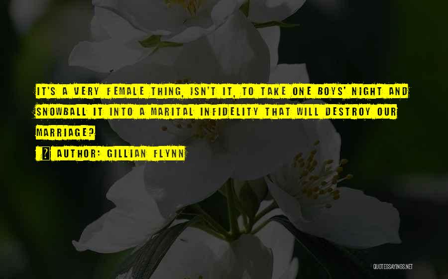 Gillian Flynn Quotes: It's A Very Female Thing, Isn't It, To Take One Boys' Night And Snowball It Into A Marital Infidelity That