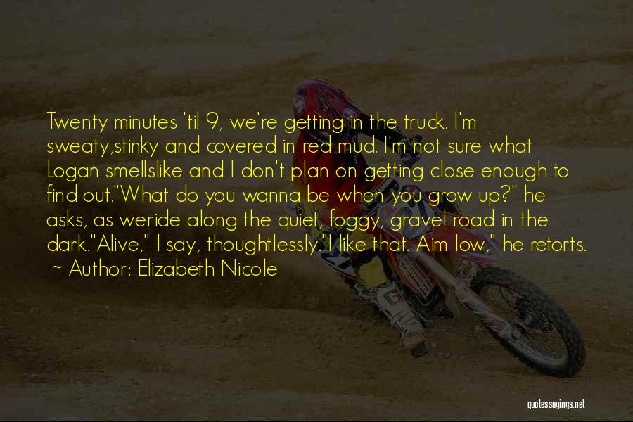 Elizabeth Nicole Quotes: Twenty Minutes 'til 9, We're Getting In The Truck. I'm Sweaty,stinky And Covered In Red Mud. I'm Not Sure What