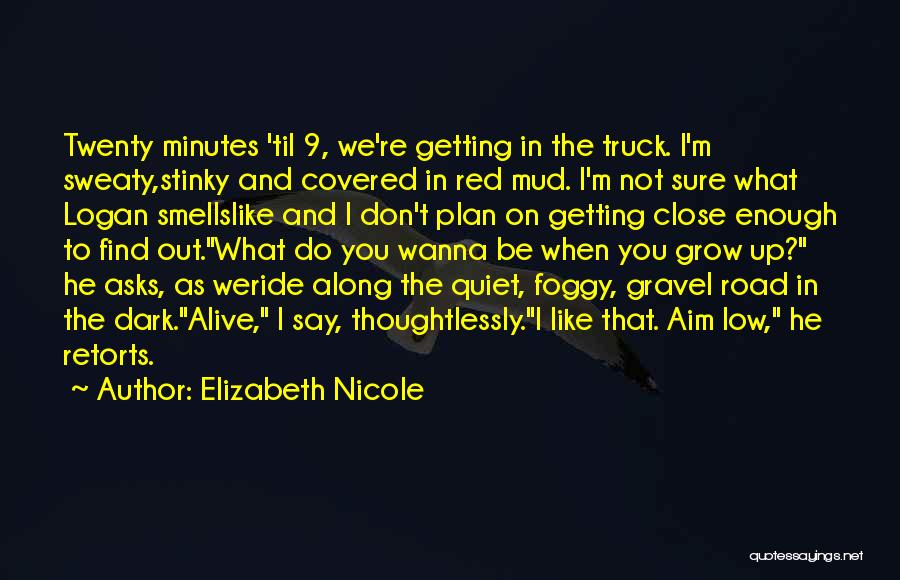 Elizabeth Nicole Quotes: Twenty Minutes 'til 9, We're Getting In The Truck. I'm Sweaty,stinky And Covered In Red Mud. I'm Not Sure What