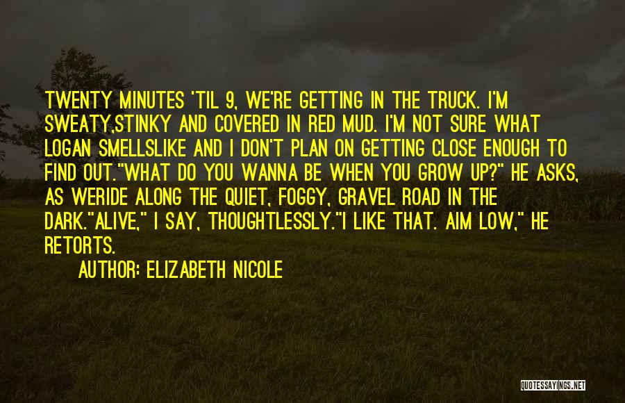 Elizabeth Nicole Quotes: Twenty Minutes 'til 9, We're Getting In The Truck. I'm Sweaty,stinky And Covered In Red Mud. I'm Not Sure What