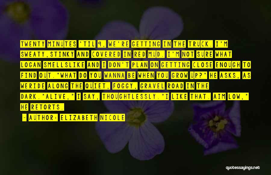 Elizabeth Nicole Quotes: Twenty Minutes 'til 9, We're Getting In The Truck. I'm Sweaty,stinky And Covered In Red Mud. I'm Not Sure What
