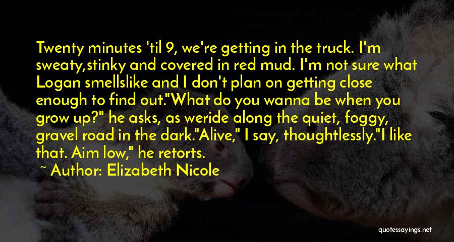 Elizabeth Nicole Quotes: Twenty Minutes 'til 9, We're Getting In The Truck. I'm Sweaty,stinky And Covered In Red Mud. I'm Not Sure What