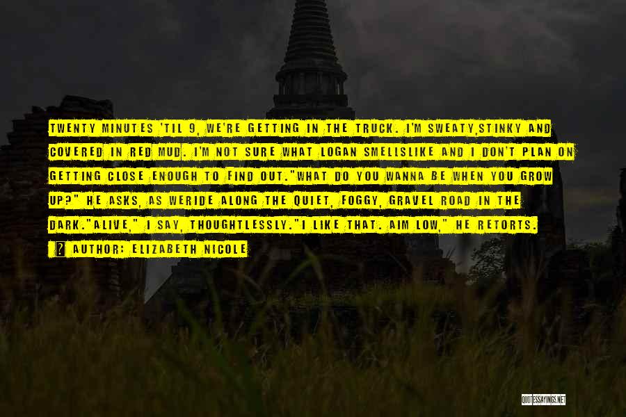 Elizabeth Nicole Quotes: Twenty Minutes 'til 9, We're Getting In The Truck. I'm Sweaty,stinky And Covered In Red Mud. I'm Not Sure What