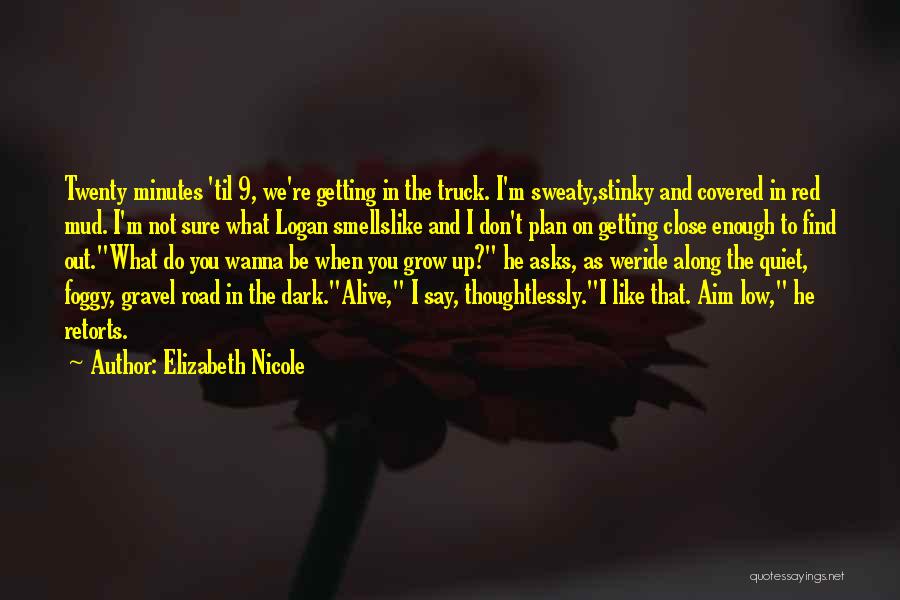 Elizabeth Nicole Quotes: Twenty Minutes 'til 9, We're Getting In The Truck. I'm Sweaty,stinky And Covered In Red Mud. I'm Not Sure What