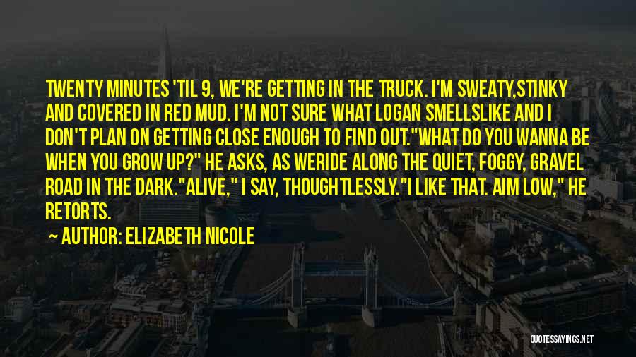 Elizabeth Nicole Quotes: Twenty Minutes 'til 9, We're Getting In The Truck. I'm Sweaty,stinky And Covered In Red Mud. I'm Not Sure What