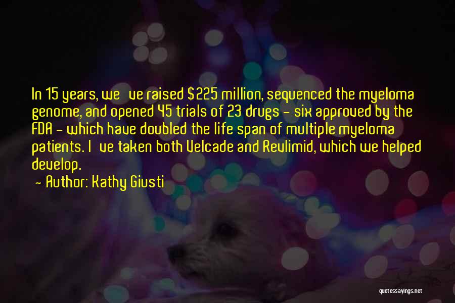 Kathy Giusti Quotes: In 15 Years, We've Raised $225 Million, Sequenced The Myeloma Genome, And Opened 45 Trials Of 23 Drugs - Six