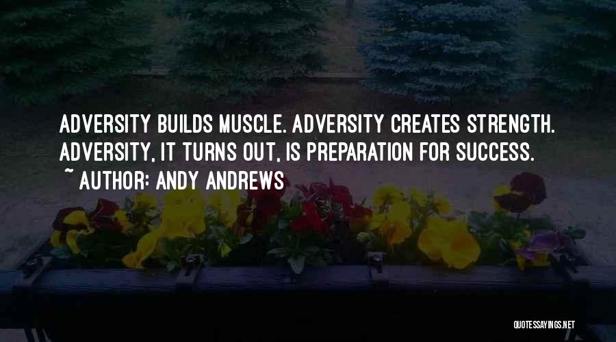 Andy Andrews Quotes: Adversity Builds Muscle. Adversity Creates Strength. Adversity, It Turns Out, Is Preparation For Success.