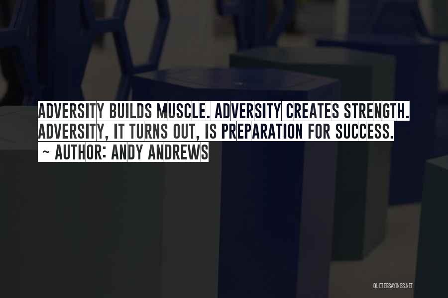 Andy Andrews Quotes: Adversity Builds Muscle. Adversity Creates Strength. Adversity, It Turns Out, Is Preparation For Success.