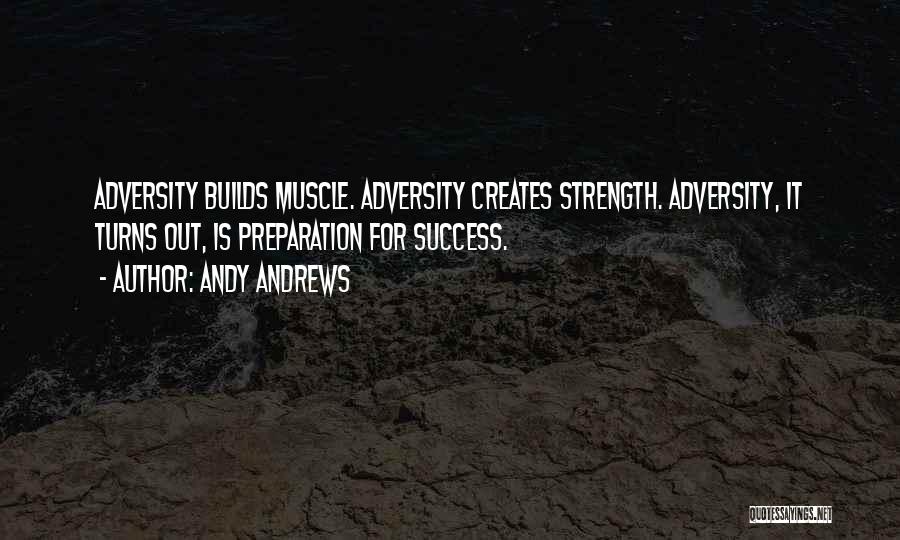 Andy Andrews Quotes: Adversity Builds Muscle. Adversity Creates Strength. Adversity, It Turns Out, Is Preparation For Success.