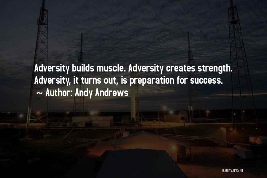 Andy Andrews Quotes: Adversity Builds Muscle. Adversity Creates Strength. Adversity, It Turns Out, Is Preparation For Success.