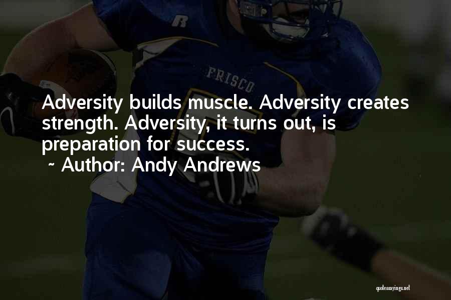 Andy Andrews Quotes: Adversity Builds Muscle. Adversity Creates Strength. Adversity, It Turns Out, Is Preparation For Success.