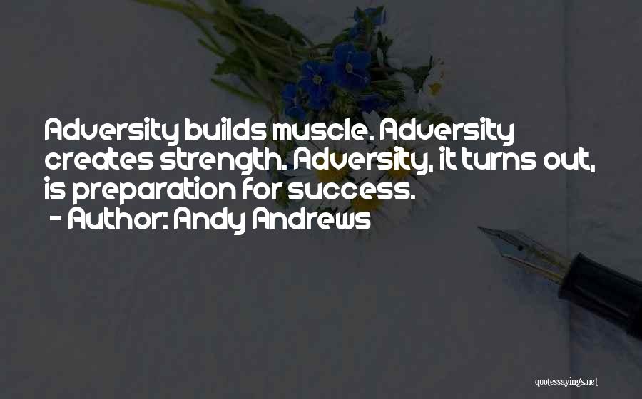 Andy Andrews Quotes: Adversity Builds Muscle. Adversity Creates Strength. Adversity, It Turns Out, Is Preparation For Success.