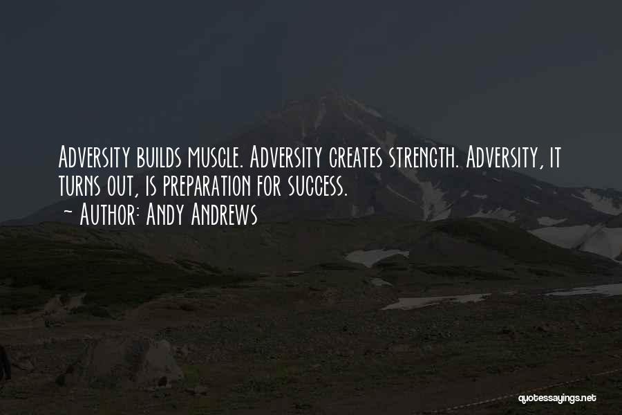 Andy Andrews Quotes: Adversity Builds Muscle. Adversity Creates Strength. Adversity, It Turns Out, Is Preparation For Success.