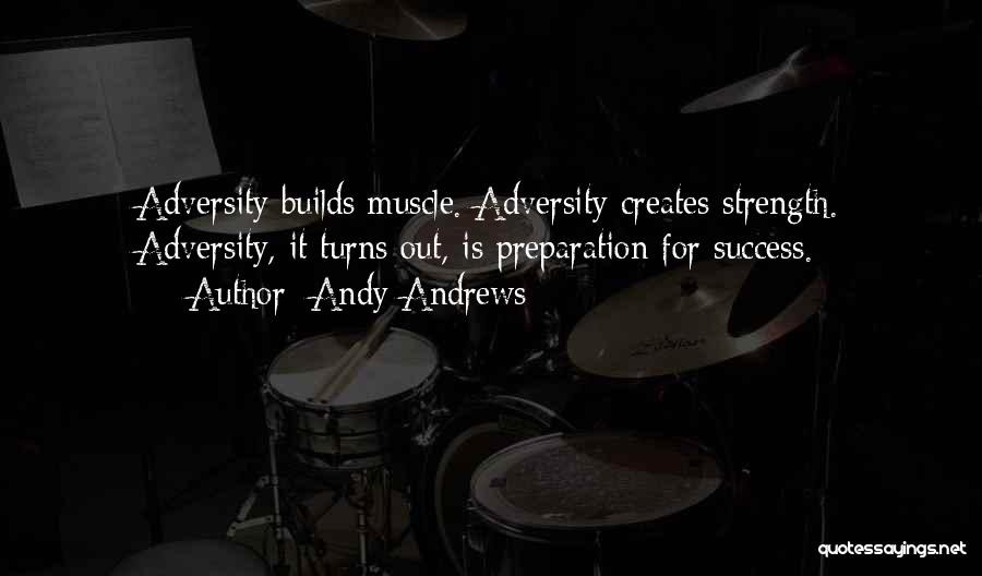 Andy Andrews Quotes: Adversity Builds Muscle. Adversity Creates Strength. Adversity, It Turns Out, Is Preparation For Success.